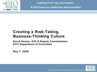 Creating a Risk-Taking,  Business-Thinking Culture David Koosis, CIO & Deputy Commissioner NYC Department of Correction May 7, 2008 Leading IT for Top Line Growth:  A CIO Forum on Leadership and Innovation 