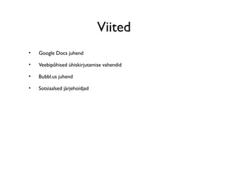 Viited
•   Google Docs juhend

•   Veebipõhised ühiskirjutamise vahendid

•   Bubbl.us juhend

•   Sotsiaalsed järjehoidjad
 