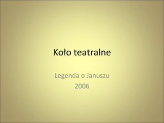 Koło teatralne Legenda o Januszu 2006 