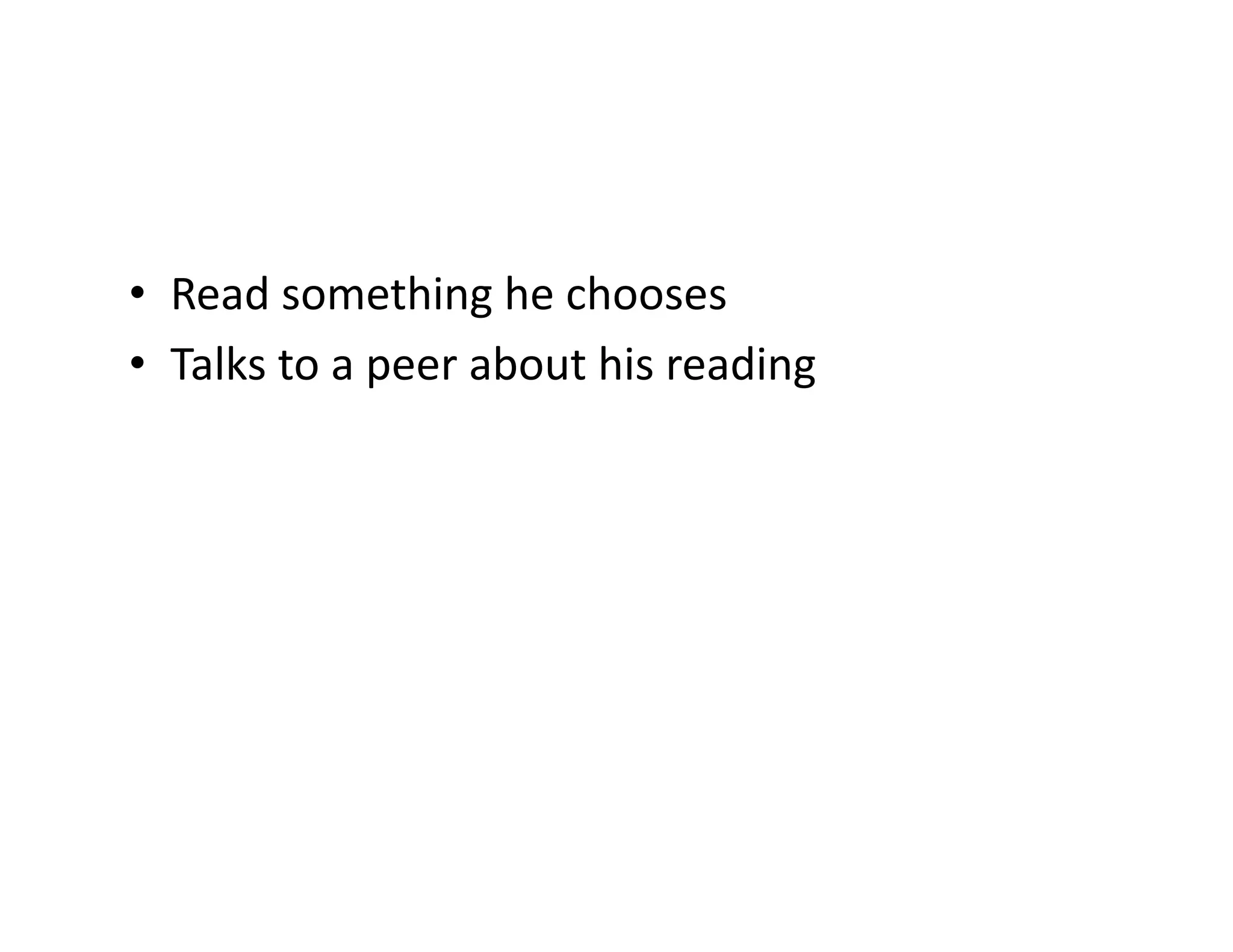 •  Read	
  something	
  he	
  chooses	
  
•  Talks	
  to	
  a	
  peer	
  about	
  his	
  reading	
  

 