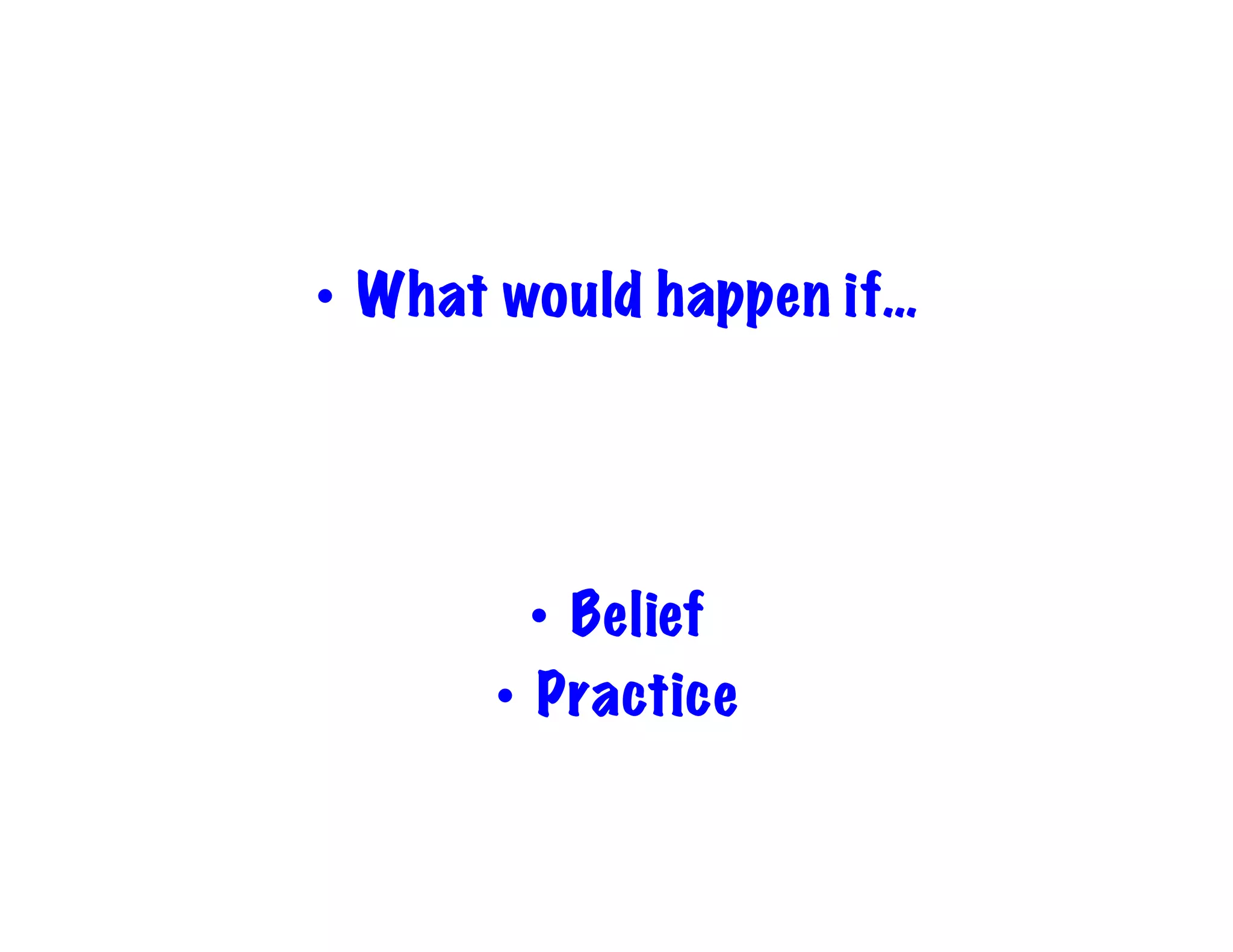 •  What would happen if…

•  Belief
•  Practice

 