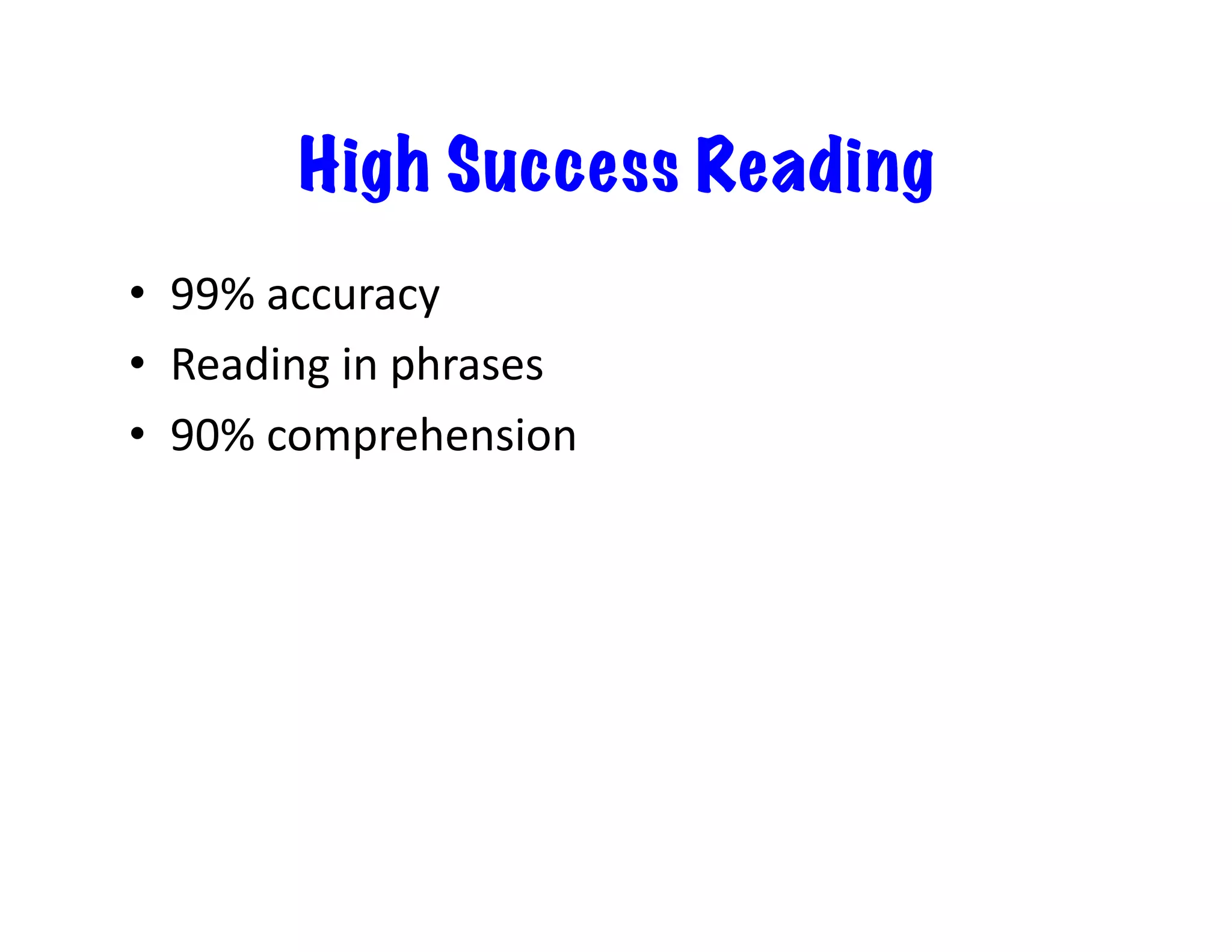 High Success Reading
•  99%	
  accuracy	
  
•  Reading	
  in	
  phrases	
  
•  90%	
  comprehension	
  

 
