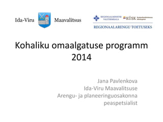 Kohaliku omaalgatuse programm
2014
Jana Pavlenkova
Ida-Viru Maavalitsuse
Arengu- ja planeeringuosakonna
peaspetsialist
 