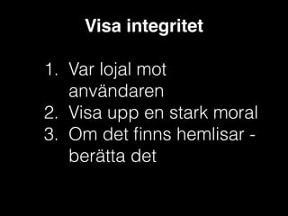 Visa integritet!
!

1. Var lojal mot
användaren
2. Visa upp en stark moral
3. Om det ﬁnns hemlisar berätta det

 