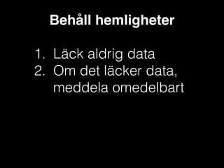 Behåll hemligheter!
!

1. Läck aldrig data
2. Om det läcker data,
meddela omedelbart

 