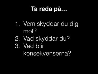 Ta reda på…!
!

1. Vem skyddar du dig
mot?
2. Vad skyddar du?
3. Vad blir
konsekvenserna?

 