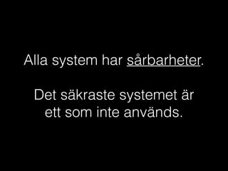Alla system har sårbarheter.
!

Det säkraste systemet är
ett som inte används.

 