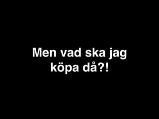 Men vad ska jag
köpa då?!

 