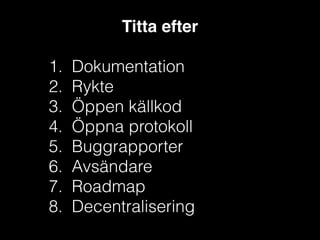Titta efter!
!

1.
2.
3.
4.
5.
6.
7.
8.

Dokumentation
Rykte
Öppen källkod
Öppna protokoll
Buggrapporter
Avsändare
Roadmap
Decentralisering

 