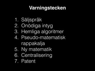 Varningstecken!
!

1.
2.
3.
4.

Säljspråk
Onödiga intyg
Hemliga algoritmer
Pseudo-matematisk
rappakalja
5. Ny matematik
6. Centralisering
7. Patent

 