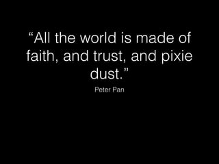 “All the world is made of
faith, and trust, and pixie
dust.”
Peter Pan

 