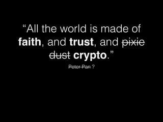 “All the world is made of
faith, and trust, and pixie
dust crypto.”
Peter Pan ?

 