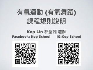 有氧運動 (有氧舞蹈)
課程規則說明
Kop Lin 林林聖淵 老師
Facebook: Kop School IG:Kop School
 