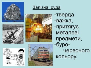 Залізна руда
-тверда
-важка,
-притягує
металеві
предмети,
-буро-
червоного
кольору.
 