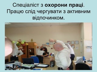 Cпеціаліст з охорони праці.
Працю слід чергувати з активним
відпочинком.
 