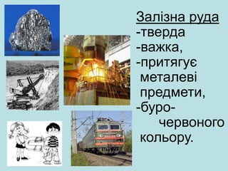 Залізна руда
-тверда
-важка,
-притягує
металеві
предмети,
-буро-
червоного
кольору.
 
