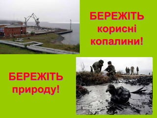 БЕРЕЖІТЬ
корисні
копалини!
БЕРЕЖІТЬ
природу!
 