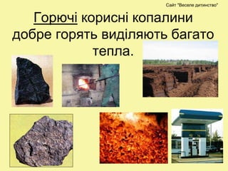 Горючі корисні копалини
добре горять виділяють багато
тепла.
Сайт "Веселе дитинство"
 