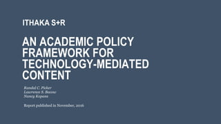 AN ACADEMIC POLICY
FRAMEWORK FOR
TECHNOLOGY-MEDIATED
CONTENT
Report published in November, 2016
Randal C. Picker
Lawrence S. Bacow
Nancy Kopans
 