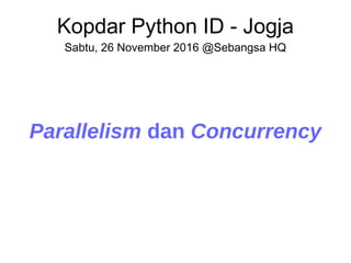 Kopdar Python ID - Jogja
Sabtu, 26 November 2016 @Sebangsa HQ
Parallelism dan Concurrency
 