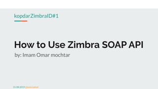 How to Use Zimbra SOAP API
by: Imam Omar mochtar
kopdarZimbraID#1
31-08-2019 @kedaiJadoel
 