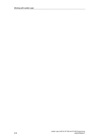 Working with Ladder Logic




                            Ladder Logic (LAD) for S7-300 and S7-400 Programming
C-8                                                              A5E00706949-01
 