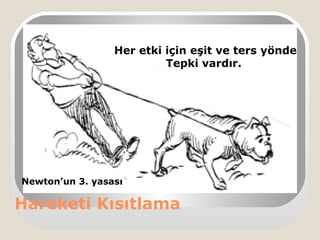 Hareketi Kısıtlama
Her etki için eşit ve ters yönde
Tepki vardır.
Newton’un 3. yasası
 