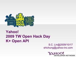 Yahoo!  2009 TW Open Hack Day K+ Open API S.C. Lin@2009/10/17 [email_address] 