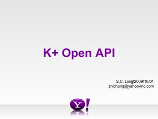 K+ Open API S.C. Lin@2009/10/01 [email_address] 