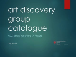 art discovery 
group 
catalogue 
FINAL GOAL OR STARTING POINT? 
Jan Simane 
 