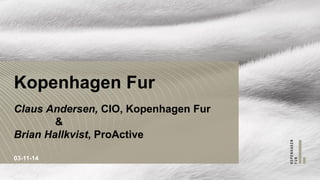 Kopenhagen Fur Claus Andersen, CIO, Kopenhagen Fur & Brian Hallkvist, ProActive 
03-11-14  