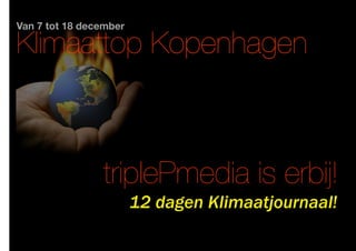Van 7 tot 18 december

Klimaattop Kopenhagen
Klimaattop Kophagen


                triplePmedia is erbij!
                        12 dagen Klimaatjournaal!
 