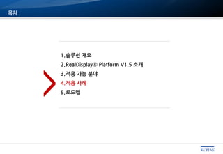 목차
1.솔루션 개요
2.RealDisplay® Platform V1.5 소개
3.적용 가능 분야
4.적용 사례
5.로드맵>
 
