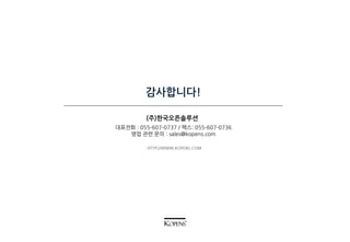 감사합니다!
(주)한국오픈솔루션
HTTP://WWW.KOPENS.COM
대표전화 : 055-607-0737 / 팩스: 055-607-0736
영업 관련 문의 : sales@kopens.com
 