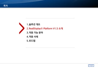 목차
1.솔루션 개요
2.RealDisplay® Platform V1.5 소개
3.적용 가능 분야
4.적용 사례
5.로드맵
>
 