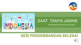 SAAT TANYA JAWAB
KOPERASI MUARA SEJAGAT ABADI
SESI PENGEMBANGAN SELESAI
 