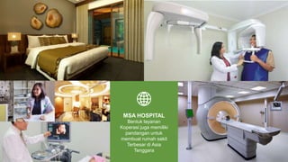 Bentuk layanan
Koperasi juga memiliki
pandangan untuk
membuat rumah sakit
Terbesar di Asia
Tenggara
MSA HOSPITAL
 
