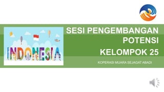 KOPERASI MUARA SEJAGAT ABADI
SESI PENGEMBANGAN
POTENSI
KELOMPOK 25
 