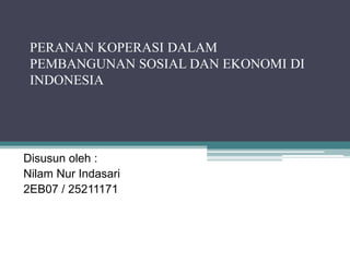 PERANAN KOPERASI DALAM
 PEMBANGUNAN SOSIAL DAN EKONOMI DI
 INDONESIA




Disusun oleh :
Nilam Nur Indasari
2EB07 / 25211171
 