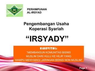 Pengembangan Usaha Koperasi   Syariah “ IRSYADY ” PERHIMPUNAN AL-IRSYAD ELANVITAL: “ MEMBANGUN KOMUNITAS BISNIS MUSLIM DARI HULU KE HILIR YANG MAMPU MENYAINGI JARINGAN BISNIS NON MUSLIM” 
