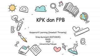 KPK dan FPB
Kooperatif Learning (Snowball Throwing)
Irma Kurniasih (037118141)
PGSD
FKIP
Universitas Pakuan
 