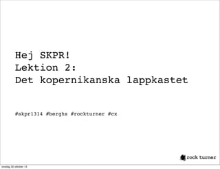 Hej SKPR!
Lektion 2:
Det kopernikanska lappkastet

#skpr1314 #berghs #rockturner #cx

onsdag 30 oktober 13

 
