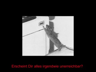 Erscheint Dir alles irgendwie unerreichbar? 