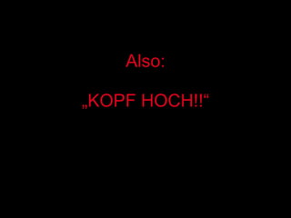 Also: „KOPF HOCH!!“ 