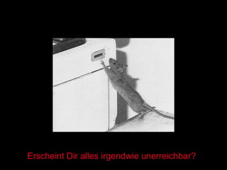 Erscheint Dir alles irgendwie unerreichbar? 