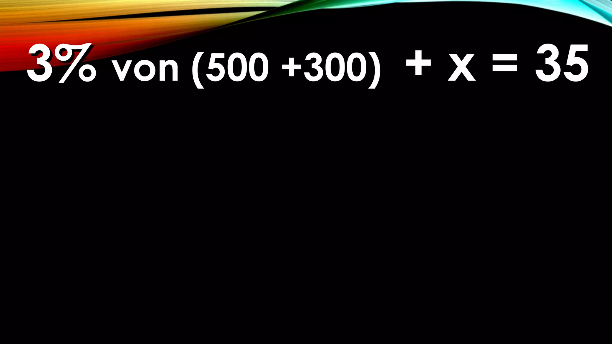 3%3% von (500 +300)von (500 +300) + x = 35+ x = 35