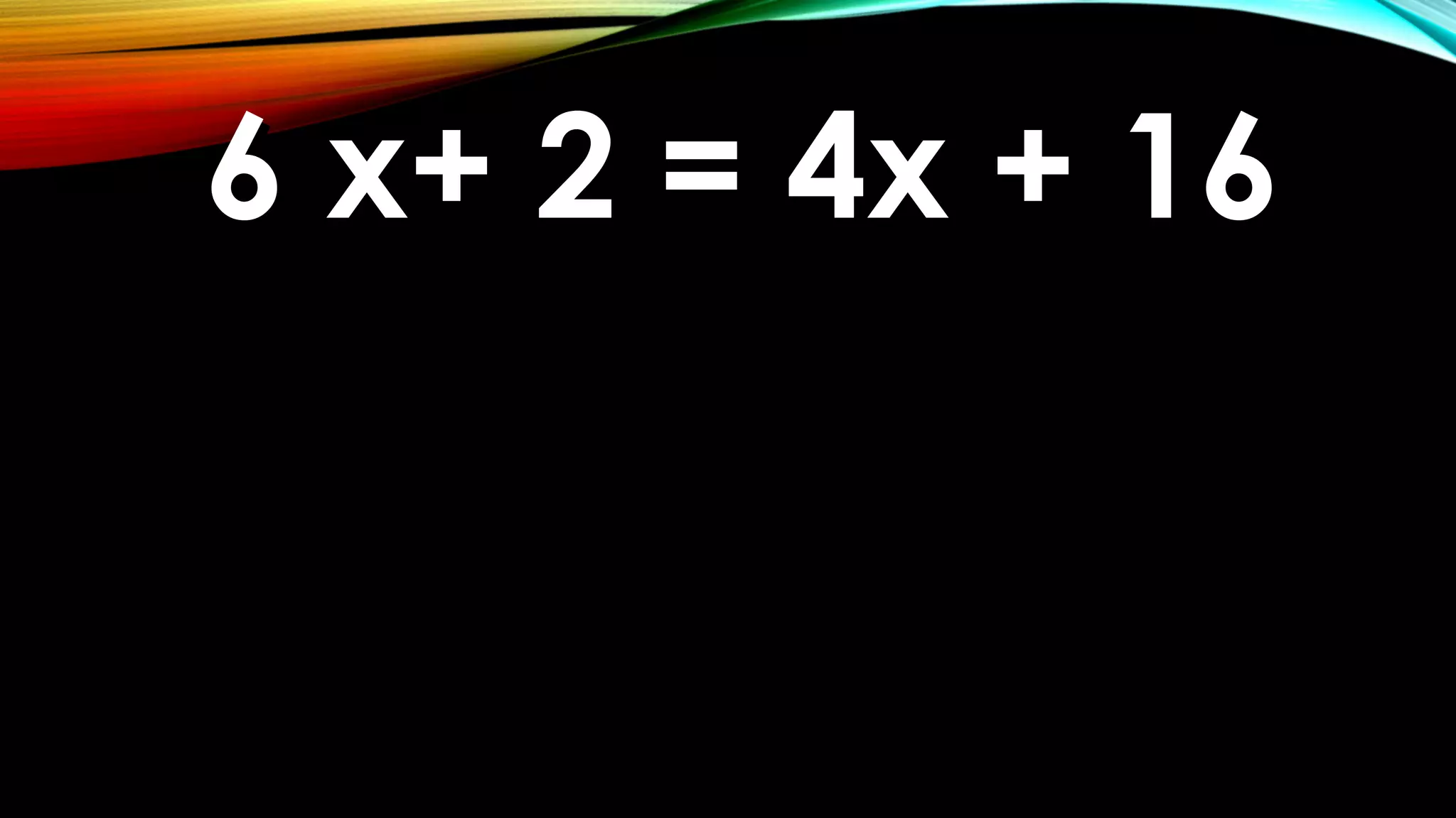 6 x+ 2 = 4x + 166 x+ 2 = 4x + 16