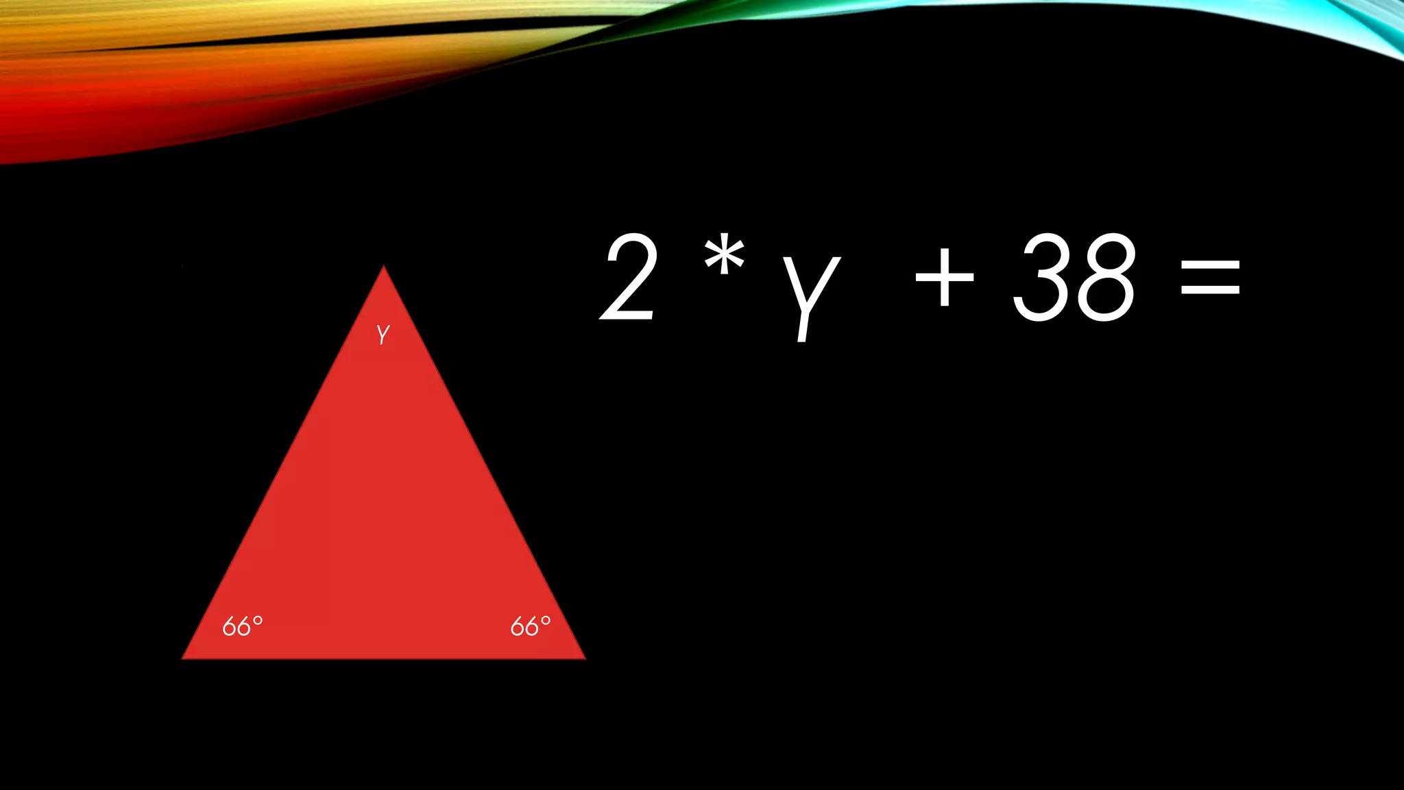 66° 66°
γ
2 * γ + 38 =