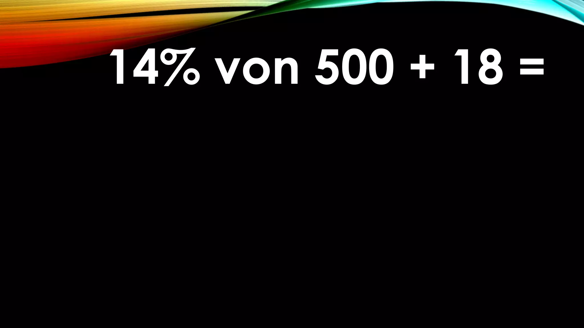 14% von 500 + 18 =14% von 500 + 18 =