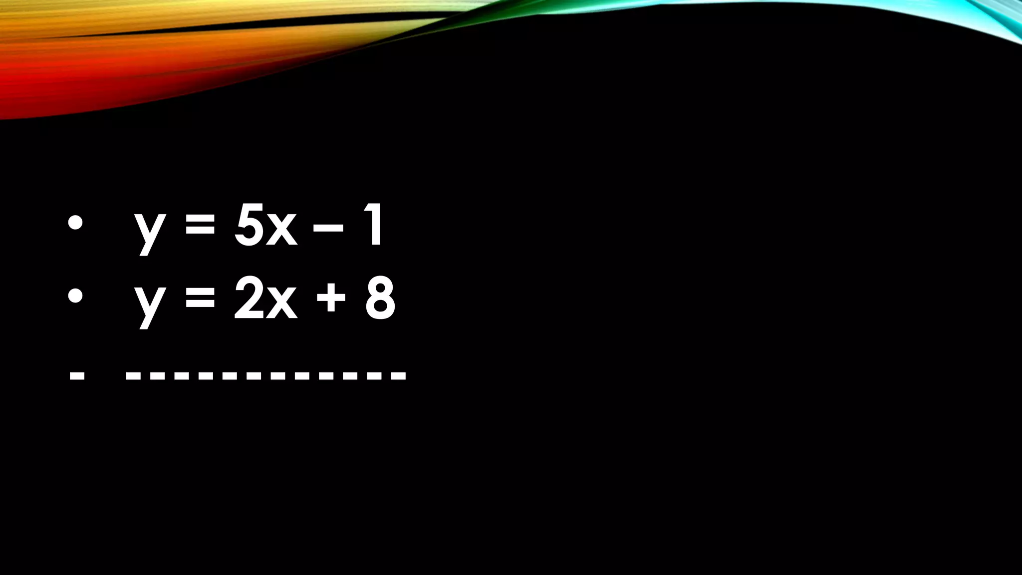 • y = 5x – 1
• y = 2x + 8
- ------------